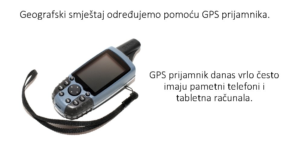 Geografski smještaj određujemo pomoću GPS prijamnika. GPS prijamnik danas vrlo često imaju pametni telefoni