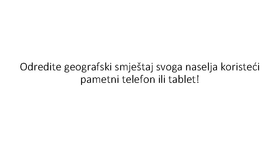 Odredite geografski smještaj svoga naselja koristeći pametni telefon ili tablet! 