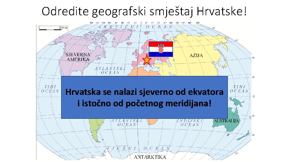 Odredite geografski smještaj Hrvatske! Hrvatska se nalazi sjeverno od ekvatora i istočno od početnog