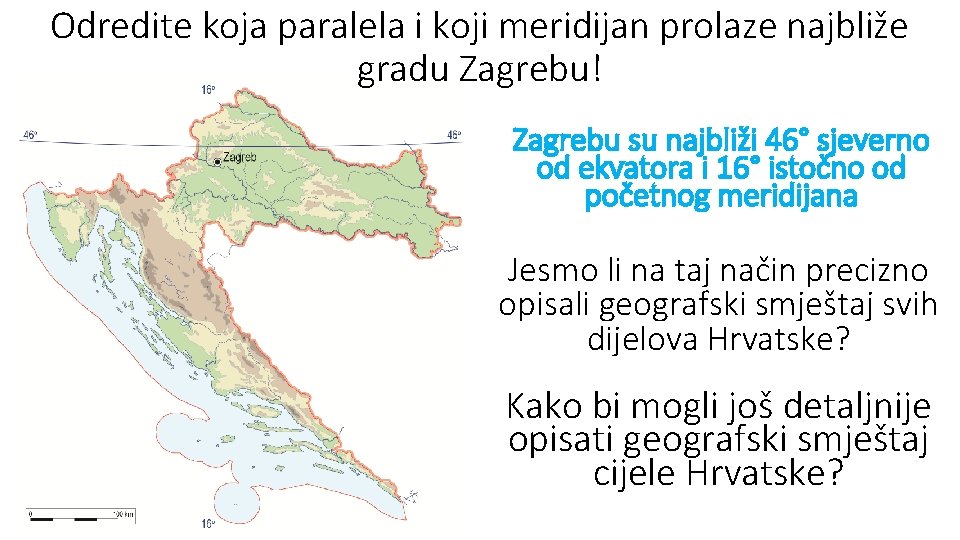 Odredite koja paralela i koji meridijan prolaze najbliže gradu Zagrebu! Zagrebu su najbliži 46°