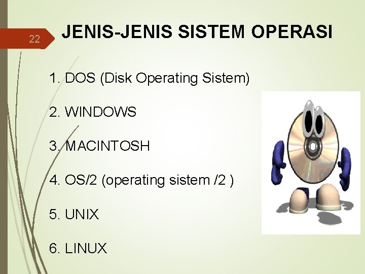 22 JENIS-JENIS SISTEM OPERASI 1. DOS (Disk Operating Sistem) 2. WINDOWS 3. MACINTOSH 4.