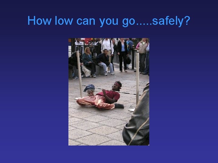 How low can you go. . . safely? 