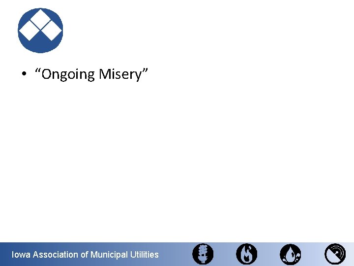  • “Ongoing Misery” Iowa Association of Municipal Utilities 