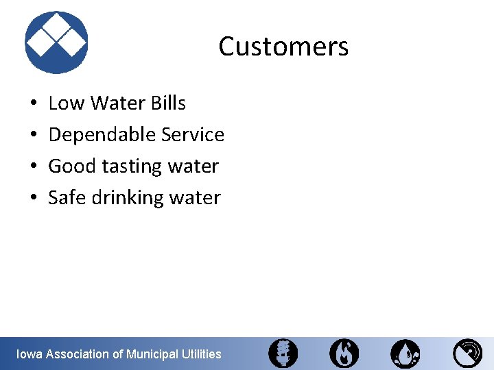 Customers • • Low Water Bills Dependable Service Good tasting water Safe drinking water