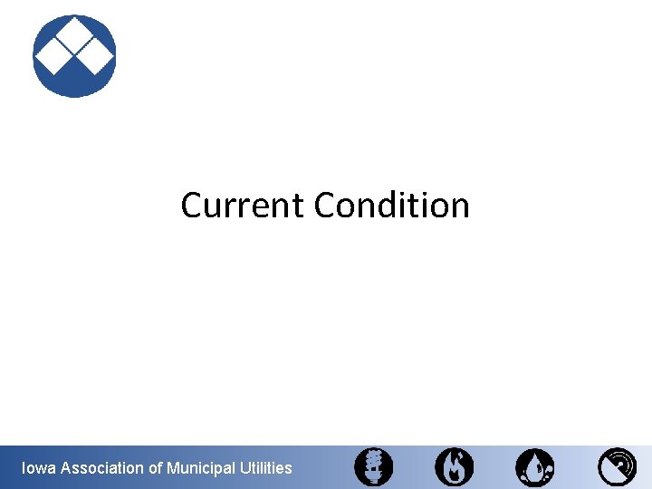 Current Condition Iowa Association of Municipal Utilities 