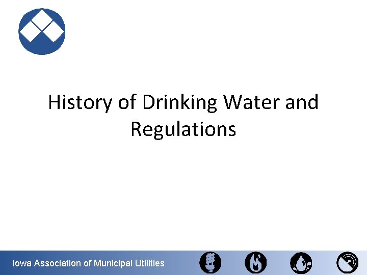 History of Drinking Water and Regulations Iowa Association of Municipal Utilities 