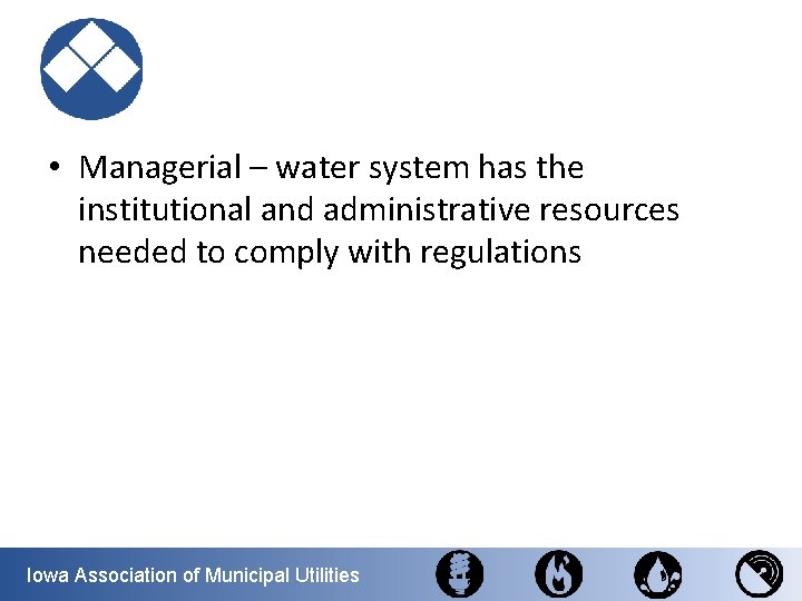  • Managerial – water system has the institutional and administrative resources needed to