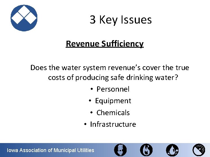 3 Key Issues Revenue Sufficiency Does the water system revenue’s cover the true costs