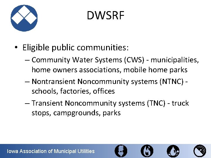 DWSRF • Eligible public communities: – Community Water Systems (CWS) - municipalities, home owners
