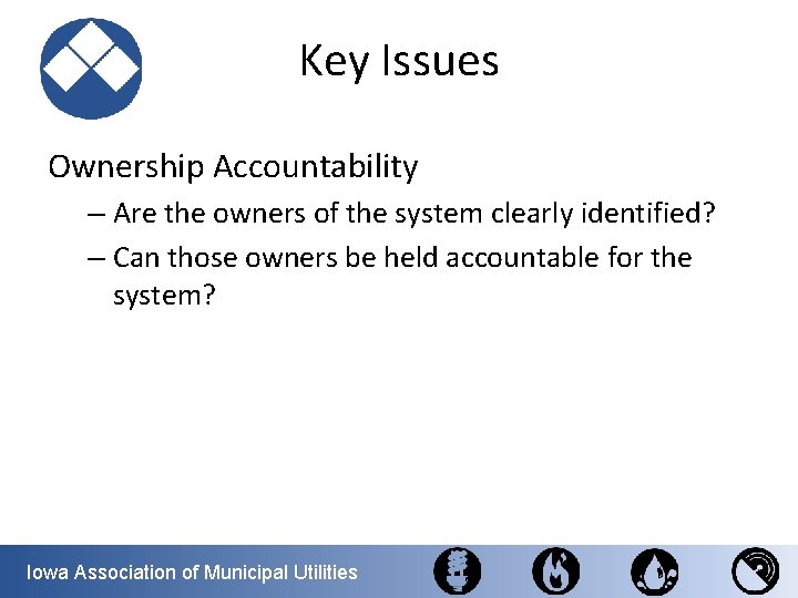 Key Issues Ownership Accountability – Are the owners of the system clearly identified? –