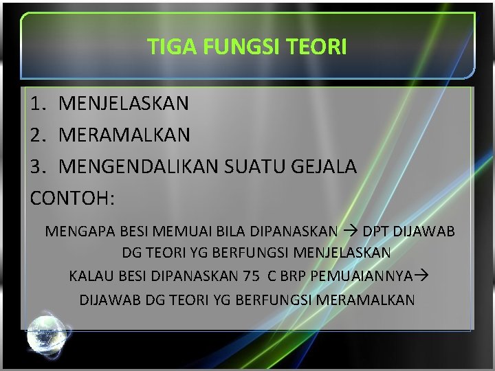 TIGA FUNGSI TEORI 1. MENJELASKAN 2. MERAMALKAN 3. MENGENDALIKAN SUATU GEJALA CONTOH: MENGAPA BESI