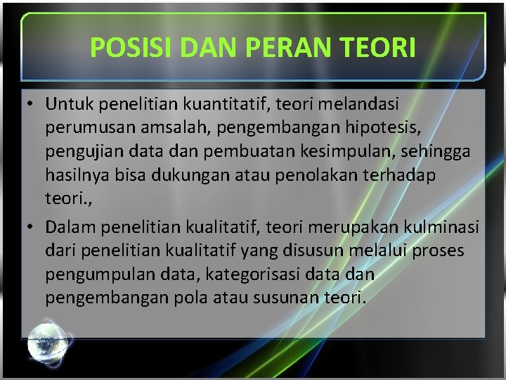 POSISI DAN PERAN TEORI • Untuk penelitian kuantitatif, teori melandasi perumusan amsalah, pengembangan hipotesis,