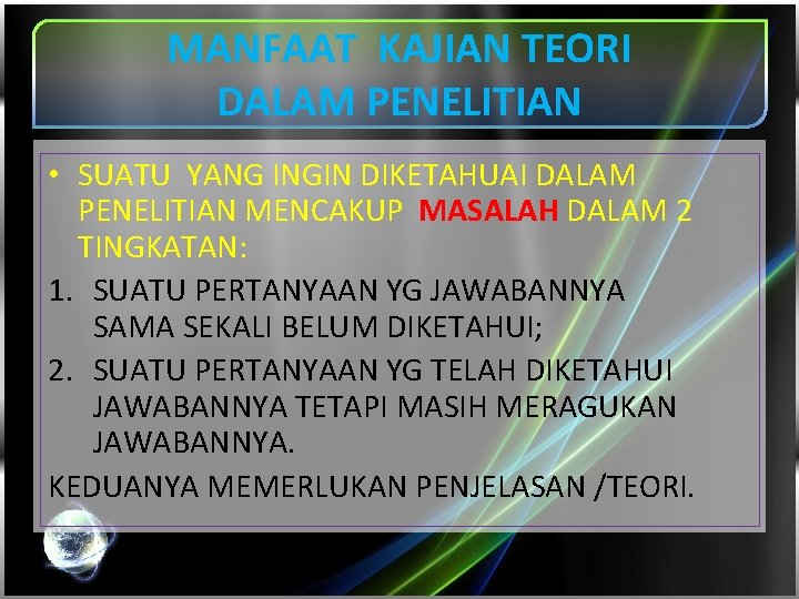 MANFAAT KAJIAN TEORI DALAM PENELITIAN • SUATU YANG INGIN DIKETAHUAI DALAM PENELITIAN MENCAKUP MASALAH