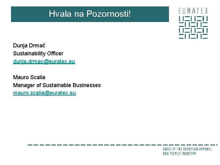 Hvala na Pozornosti! Dunja Drmač Sustainability Officer dunja. drmac@euratex. eu Mauro Scalia Manager of