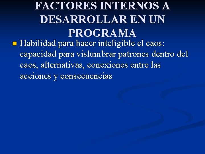 FACTORES INTERNOS A DESARROLLAR EN UN PROGRAMA n Habilidad para hacer inteligible el caos: