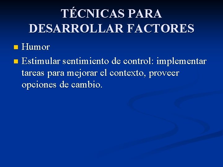 TÉCNICAS PARA DESARROLLAR FACTORES Humor n Estimular sentimiento de control: implementar tareas para mejorar