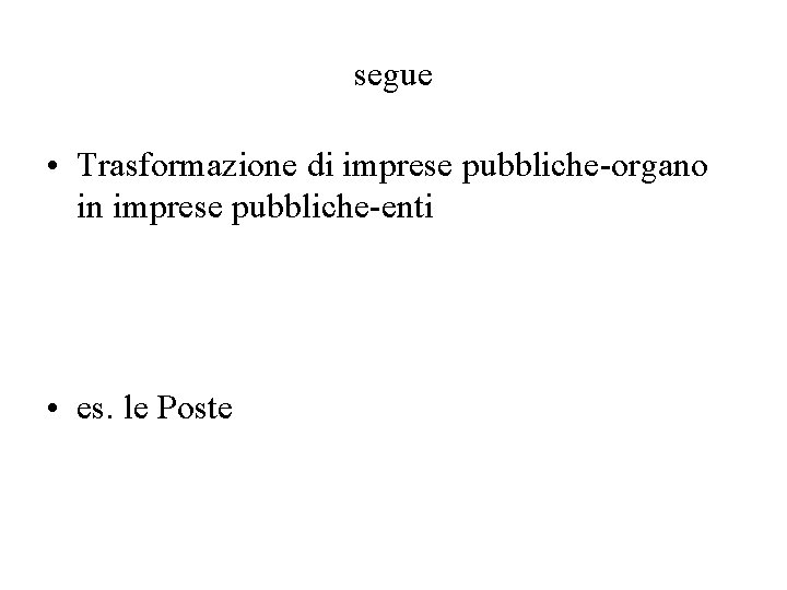 segue • Trasformazione di imprese pubbliche-organo in imprese pubbliche-enti • es. le Poste 