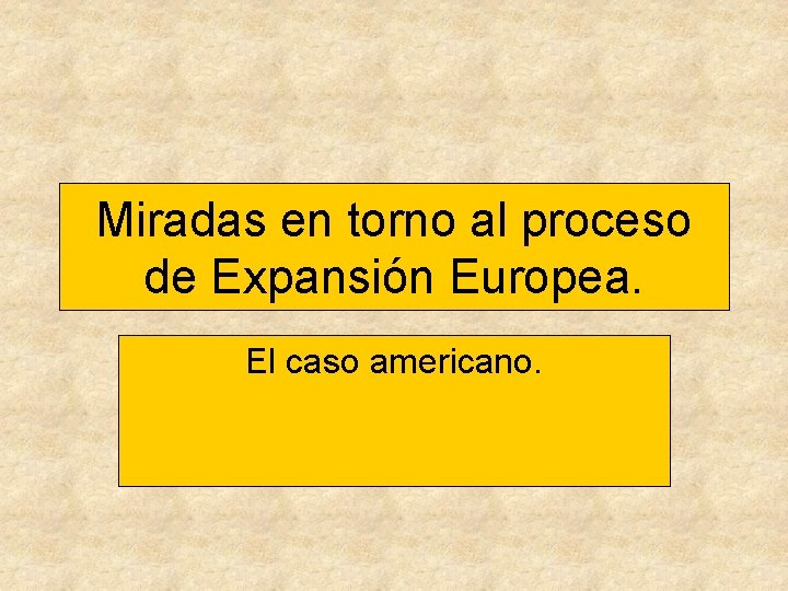 Miradas en torno al proceso de Expansión Europea. El caso americano. 