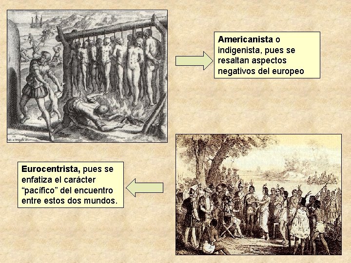 Americanista o indigenista, pues se resaltan aspectos negativos del europeo Eurocentrista, pues se enfatiza