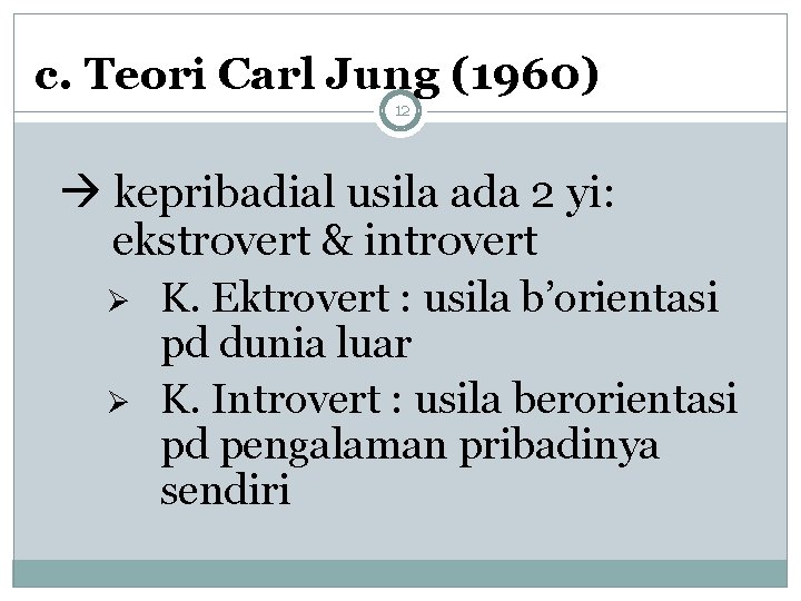 c. Teori Carl Jung (1960) 12 kepribadial usila ada 2 yi: ekstrovert & introvert