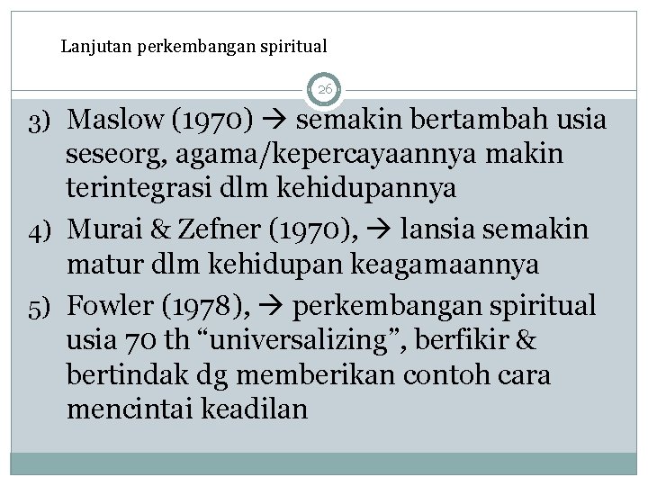 Lanjutan perkembangan spiritual 26 3) Maslow (1970) semakin bertambah usia seseorg, agama/kepercayaannya makin terintegrasi