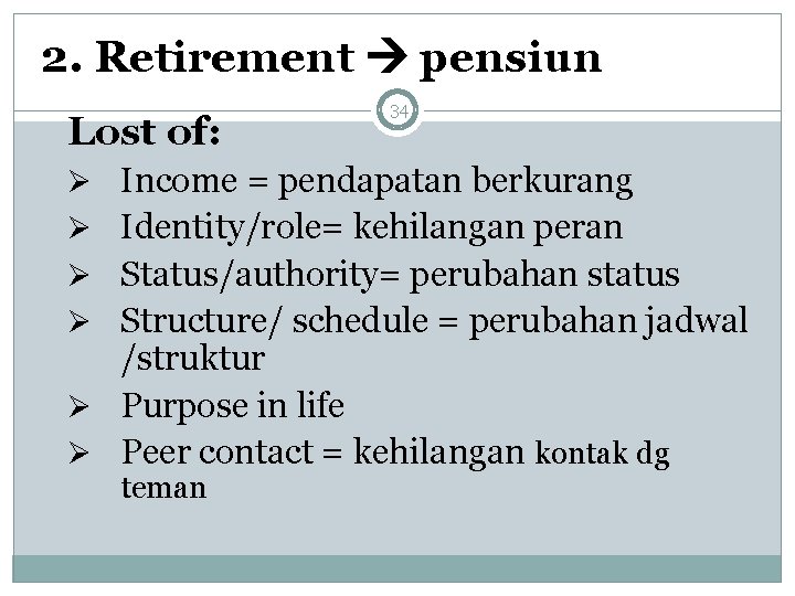 2. Retirement pensiun Lost of: 34 Ø Income = pendapatan berkurang Ø Identity/role= kehilangan