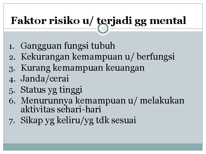 Faktor risiko u/ terjadi gg mental 39 Gangguan fungsi tubuh Kekurangan kemampuan u/ berfungsi