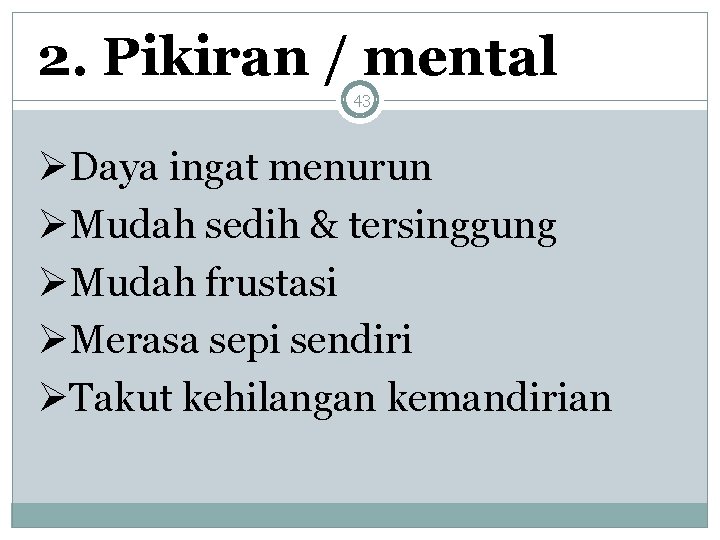 2. Pikiran / mental 43 ØDaya ingat menurun ØMudah sedih & tersinggung ØMudah frustasi