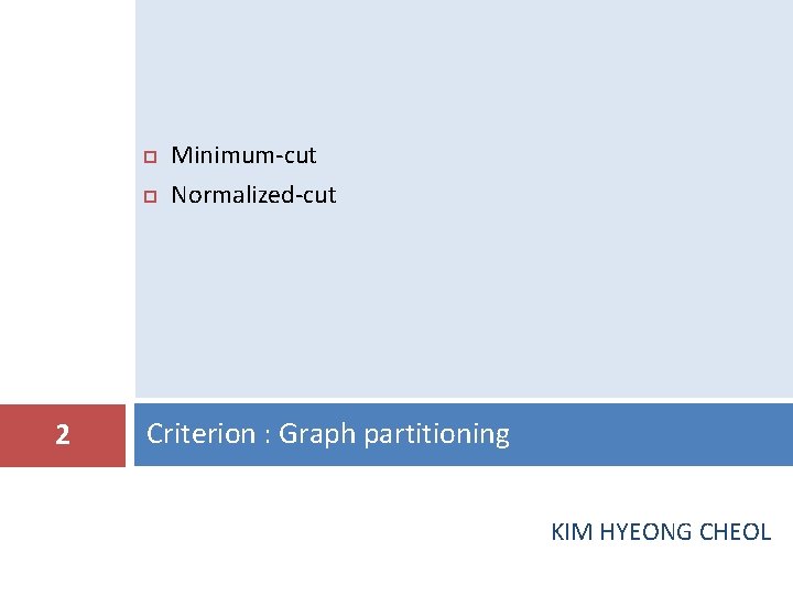  2 Minimum-cut Normalized-cut Criterion : Graph partitioning KIM HYEONG CHEOL 