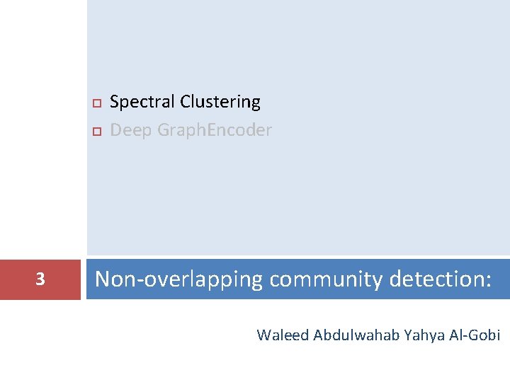  3 Spectral Clustering Deep Graph. Encoder Non-overlapping community detection: Waleed Abdulwahab Yahya Al-Gobi
