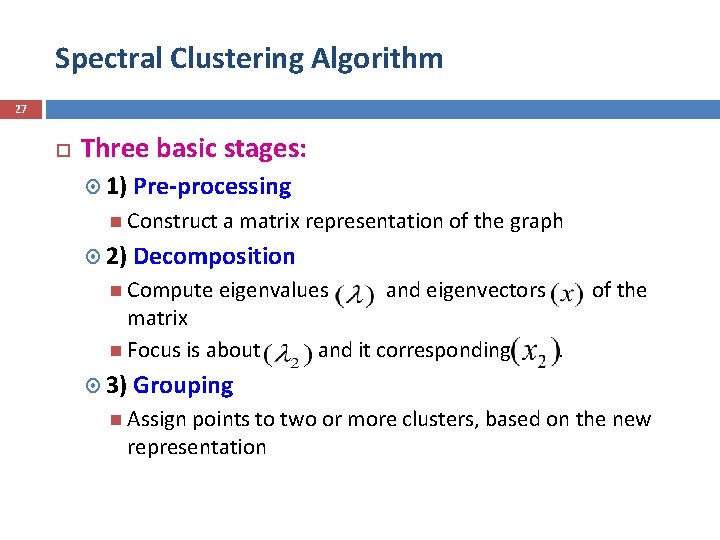 Spectral Clustering Algorithm 27 Three basic stages: 1) Pre-processing Construct a matrix representation of