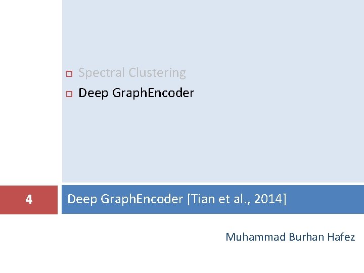  4 Spectral Clustering Deep Graph. Encoder [Tian et al. , 2014] Muhammad Burhan
