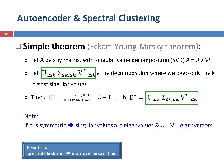 Autoencoder & Spectral Clustering 42 q Simple theorem (Eckart-Young-Mirsky theorem): Let A be any
