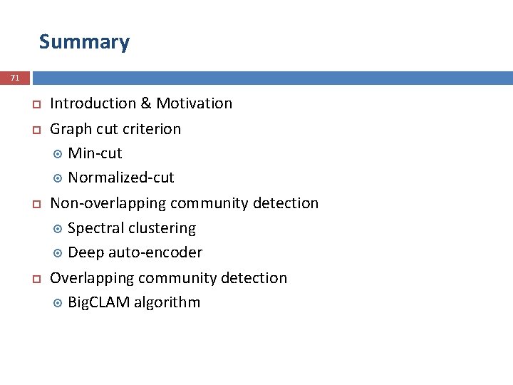 Summary 71 Introduction & Motivation Graph cut criterion Min-cut Normalized-cut Non-overlapping community detection Spectral