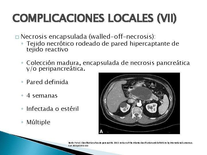 COMPLICACIONES LOCALES (VII) � Necrosis encapsulada (walled-off-necrosis): ◦ Tejido necrótico rodeado de pared hipercaptante