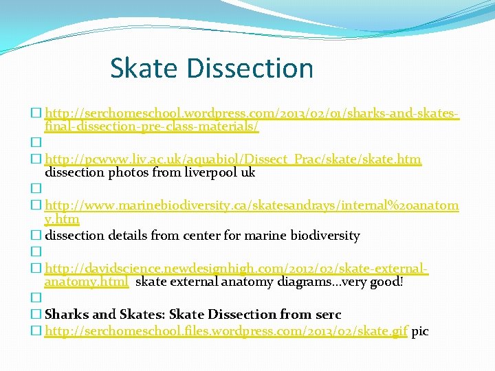 Skate Dissection � http: //serchomeschool. wordpress. com/2013/02/01/sharks-and-skatesfinal-dissection-pre-class-materials/ � � http: //pcwww. liv. ac. uk/aquabiol/Dissect_Prac/skate.