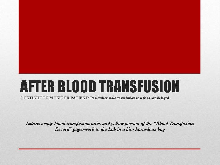 AFTER BLOOD TRANSFUSION CONTINUE TO MONITOR PATIENT: Remember some transfusion reactions are delayed Return