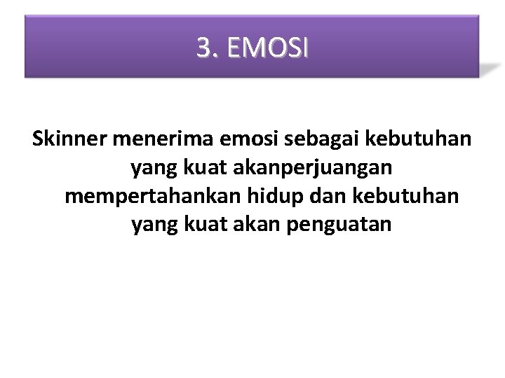 3. EMOSI Skinner menerima emosi sebagai kebutuhan yang kuat akanperjuangan mempertahankan hidup dan kebutuhan