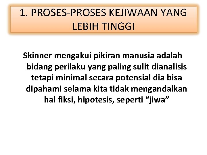 1. PROSES-PROSES KEJIWAAN YANG LEBIH TINGGI Skinner mengakui pikiran manusia adalah bidang perilaku yang