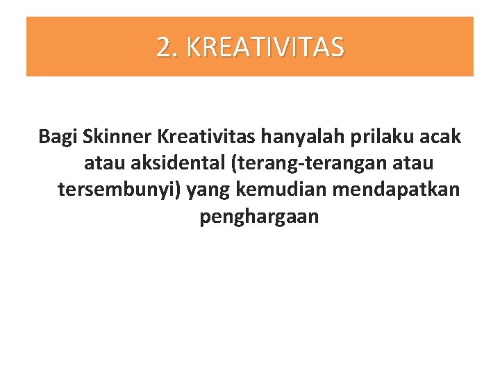 2. KREATIVITAS Bagi Skinner Kreativitas hanyalah prilaku acak atau aksidental (terang-terangan atau tersembunyi) yang