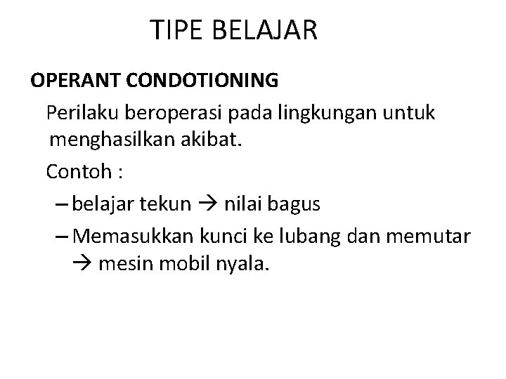 TIPE BELAJAR OPERANT CONDOTIONING Perilaku beroperasi pada lingkungan untuk menghasilkan akibat. Contoh : –