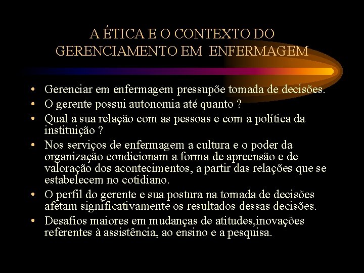 A ÉTICA E O CONTEXTO DO GERENCIAMENTO EM ENFERMAGEM • Gerenciar em enfermagem pressupõe