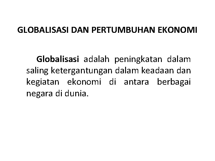 GLOBALISASI DAN PERTUMBUHAN EKONOMI Globalisasi adalah peningkatan dalam saling ketergantungan dalam keadaan dan kegiatan