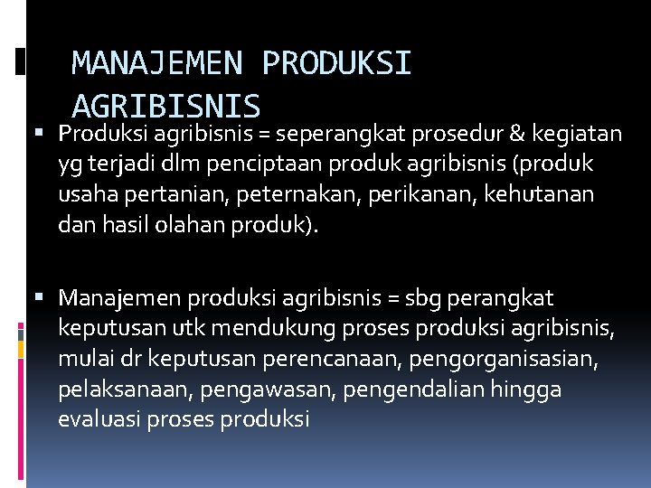 MANAJEMEN PRODUKSI AGRIBISNIS Produksi agribisnis = seperangkat prosedur & kegiatan yg terjadi dlm penciptaan