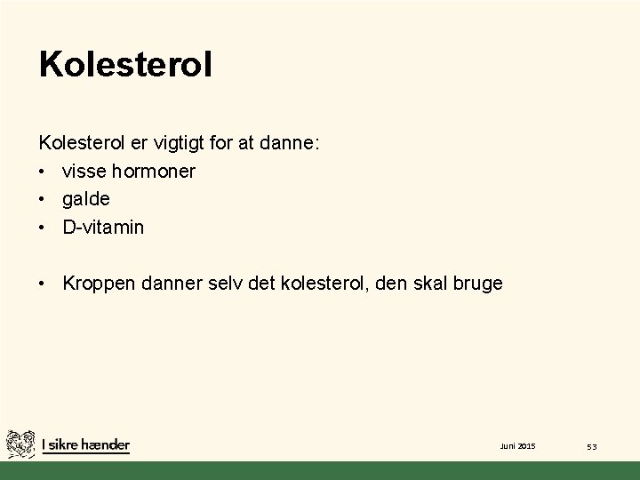 Kolesterol er vigtigt for at danne: • visse hormoner • galde • D-vitamin •