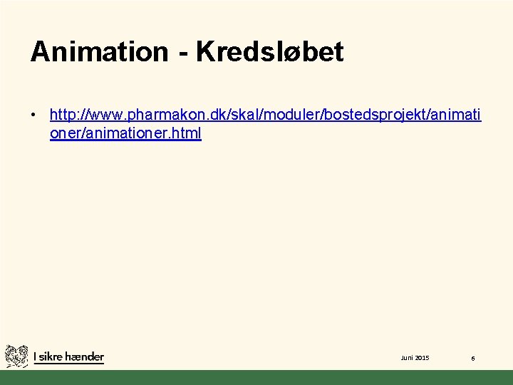 Animation - Kredsløbet • http: //www. pharmakon. dk/skal/moduler/bostedsprojekt/animati oner/animationer. html Juni 2015 6 