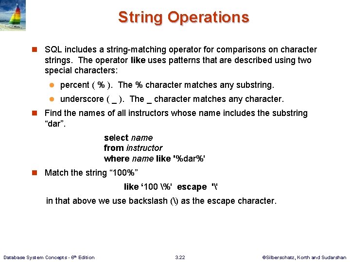 String Operations n SQL includes a string-matching operator for comparisons on character strings. The