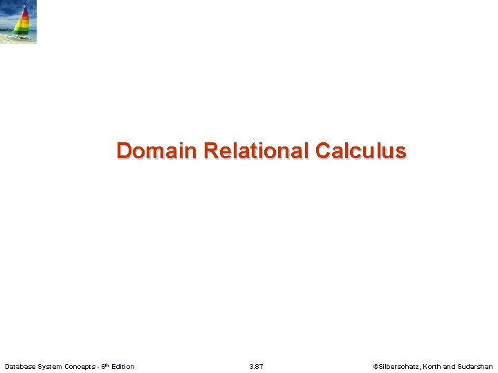 Domain Relational Calculus Database System Concepts - 6 th Edition 3. 87 ©Silberschatz, Korth