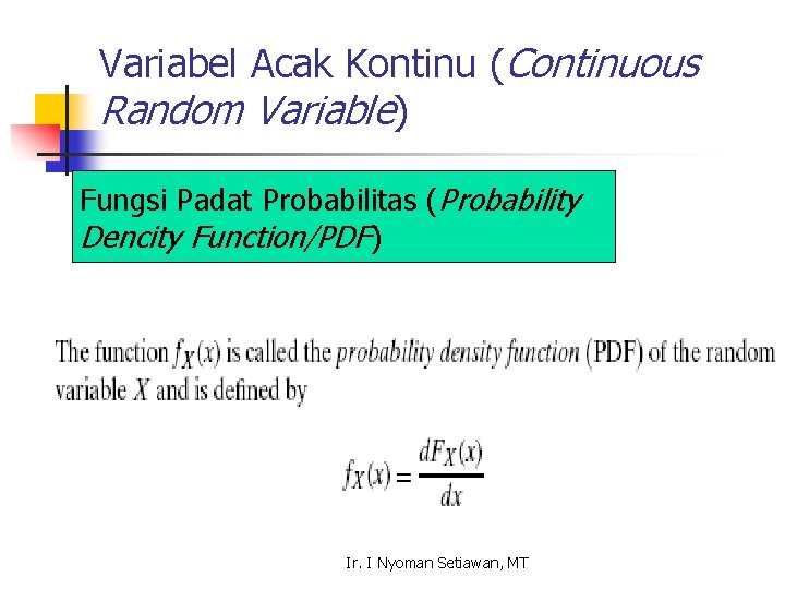 Variabel Acak Kontinu (Continuous Random Variable) Fungsi Padat Probabilitas (Probability Dencity Function/PDF) Ir. I