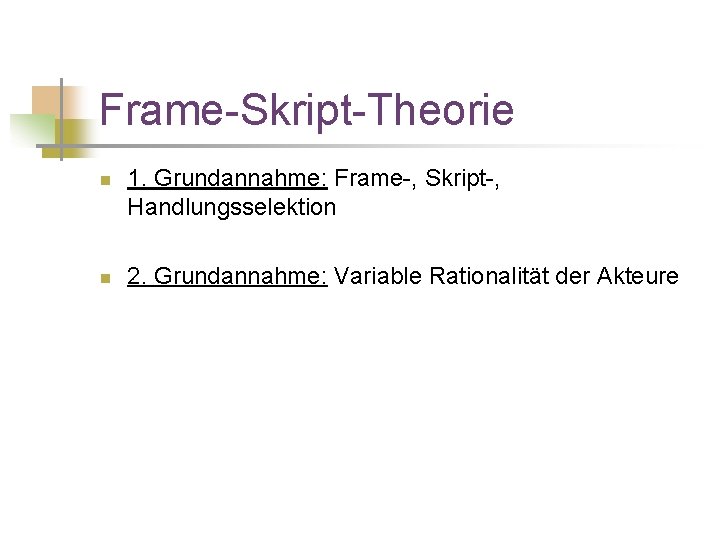 Frame-Skript-Theorie n n 1. Grundannahme: Frame-, Skript-, Handlungsselektion 2. Grundannahme: Variable Rationalität der Akteure